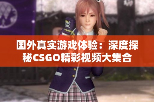 国外真实游戏体验：深度探秘CSGO精彩视频大集合