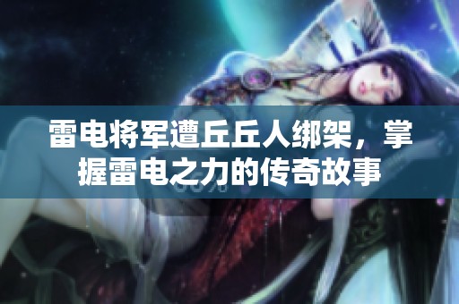 雷电将军遭丘丘人绑架，掌握雷电之力的传奇故事