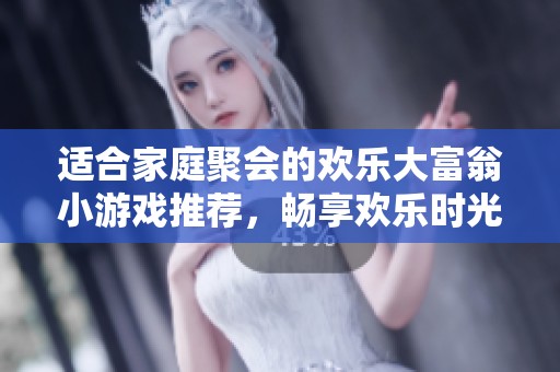 适合家庭聚会的欢乐大富翁小游戏推荐，畅享欢乐时光
