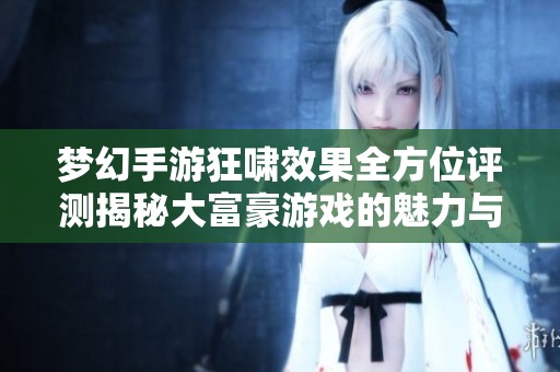 梦幻手游狂啸效果全方位评测揭秘大富豪游戏的魅力与特色