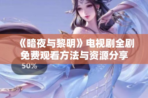 《暗夜与黎明》电视剧全剧免费观看方法与资源分享
