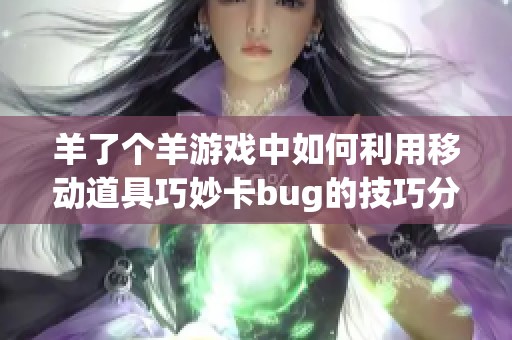 羊了个羊游戏中如何利用移动道具巧妙卡bug的技巧分享