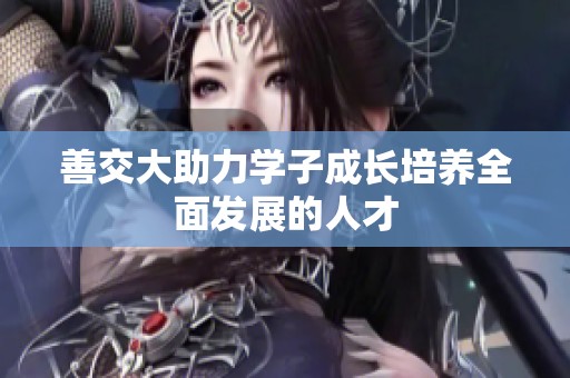 善交大助力学子成长培养全面发展的人才
