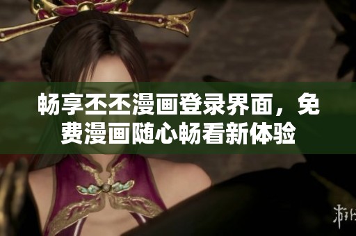 畅享丕丕漫画登录界面，免费漫画随心畅看新体验