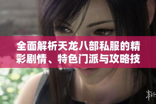 全面解析天龙八部私服的精彩剧情、特色门派与攻略技巧