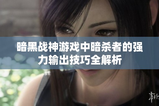 暗黑战神游戏中暗杀者的强力输出技巧全解析