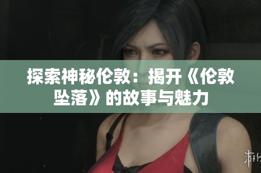探索神秘伦敦：揭开《伦敦坠落》的故事与魅力