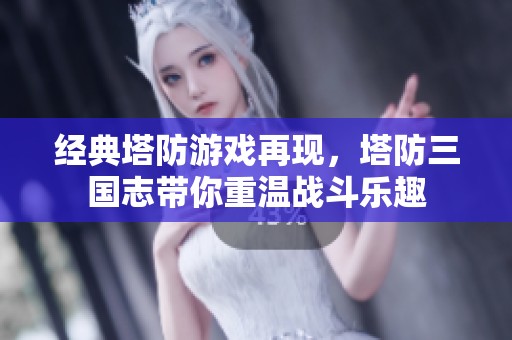 经典塔防游戏再现，塔防三国志带你重温战斗乐趣