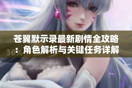 苍翼默示录最新剧情全攻略：角色解析与关键任务详解