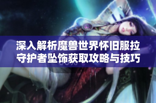 深入解析魔兽世界怀旧服拉守护者坠饰获取攻略与技巧