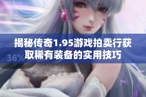 揭秘传奇1.95游戏拍卖行获取稀有装备的实用技巧