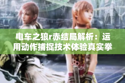 电车之狼r赤结局解析：运用动作捕捉技术体验真实拳击乐趣