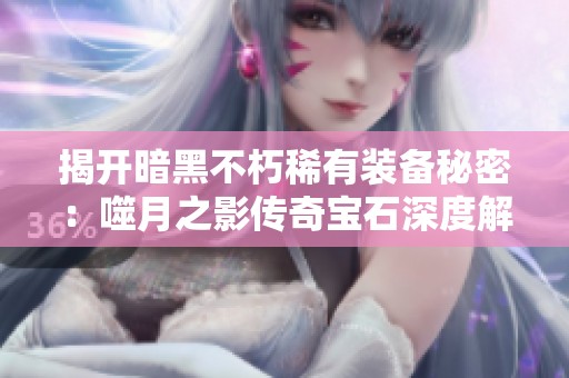 揭开暗黑不朽稀有装备秘密：噬月之影传奇宝石深度解析