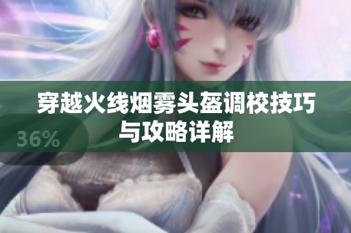 穿越火线烟雾头盔调校技巧与攻略详解