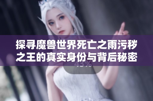 探寻魔兽世界死亡之雨污秽之王的真实身份与背后秘密