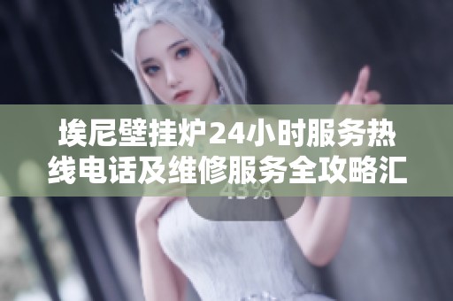 埃尼壁挂炉24小时服务热线电话及维修服务全攻略汇总