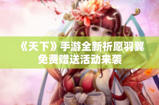 《天下》手游全新祈愿羽翼免费赠送活动来袭