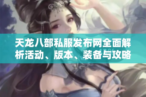 天龙八部私服发布网全面解析活动、版本、装备与攻略