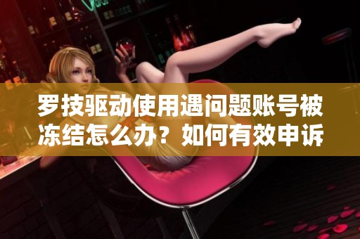罗技驱动使用遇问题账号被冻结怎么办？如何有效申诉解决问题