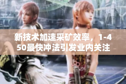 新技术加速采矿效率，1-450最快冲法引发业内关注