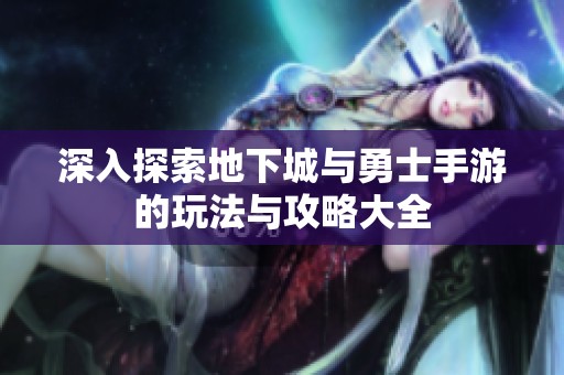 深入探索地下城与勇士手游的玩法与攻略大全
