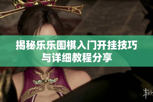 揭秘乐乐围棋入门开挂技巧与详细教程分享