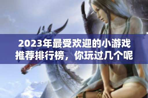 2023年最受欢迎的小游戏推荐排行榜，你玩过几个呢