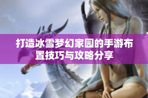 打造冰雪梦幻家园的手游布置技巧与攻略分享