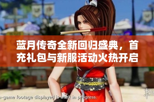 蓝月传奇全新回归盛典，首充礼包与新服活动火热开启