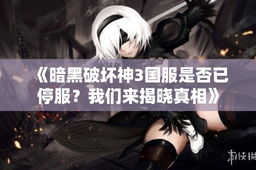 《暗黑破坏神3国服是否已停服？我们来揭晓真相》
