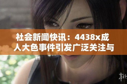 社会新闻快讯：4438x成 人大色事件引发广泛关注与讨论