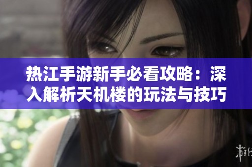 热江手游新手必看攻略：深入解析天机楼的玩法与技巧