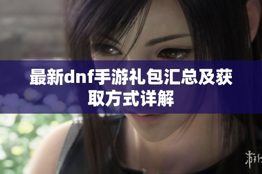最新dnf手游礼包汇总及获取方式详解