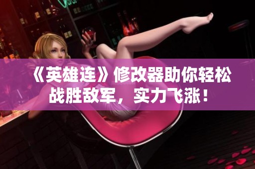《英雄连》修改器助你轻松战胜敌军，实力飞涨！