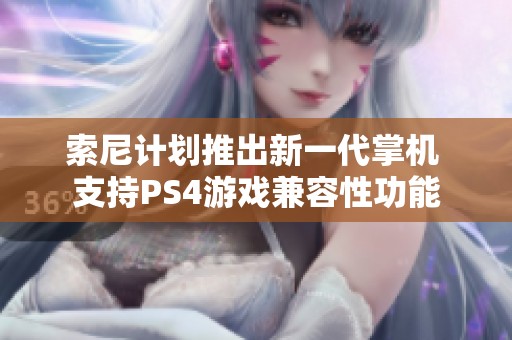 索尼计划推出新一代掌机 支持PS4游戏兼容性功能