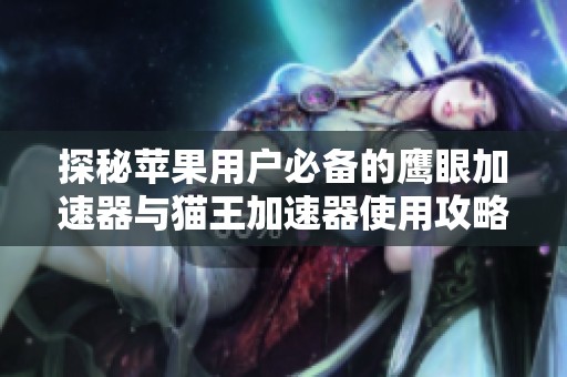 探秘苹果用户必备的鹰眼加速器与猫王加速器使用攻略