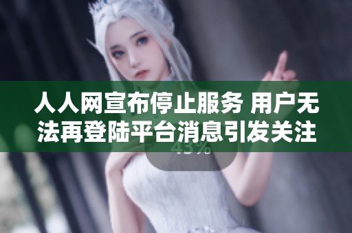 人人网宣布停止服务 用户无法再登陆平台消息引发关注