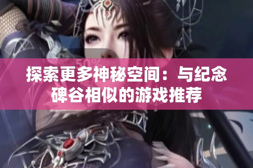 探索更多神秘空间：与纪念碑谷相似的游戏推荐
