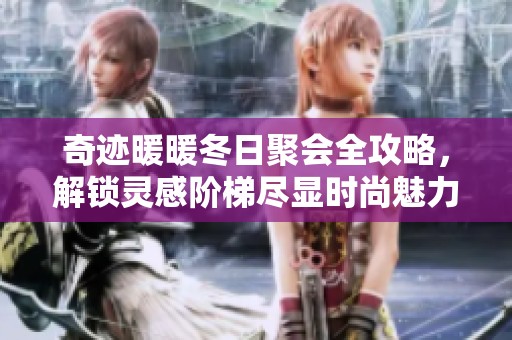 奇迹暖暖冬日聚会全攻略，解锁灵感阶梯尽显时尚魅力