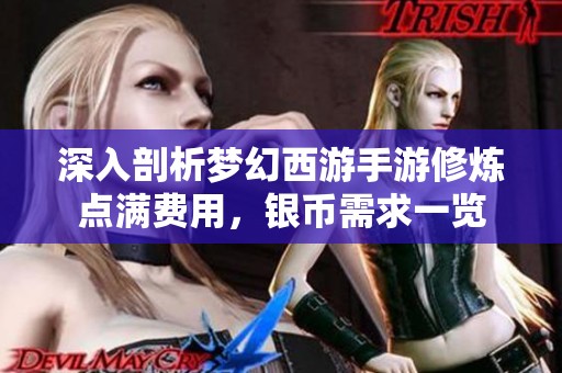 深入剖析梦幻西游手游修炼点满费用，银币需求一览