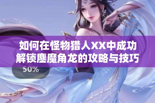 如何在怪物猎人XX中成功解锁鏖魔角龙的攻略与技巧