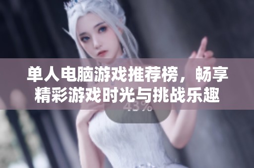 单人电脑游戏推荐榜，畅享精彩游戏时光与挑战乐趣