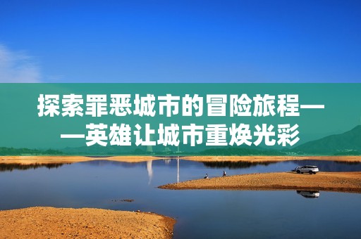 探索罪恶城市的冒险旅程——英雄让城市重焕光彩