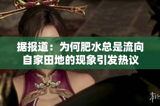 据报道：为何肥水总是流向自家田地的现象引发热议