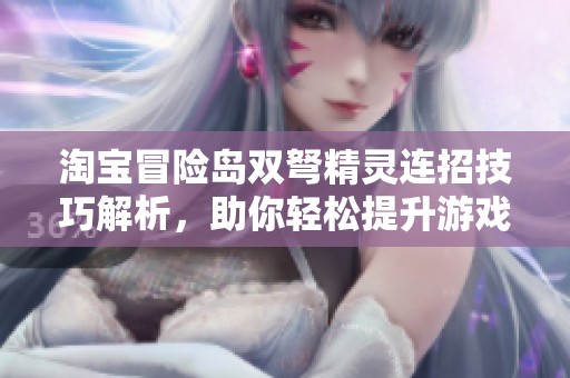 淘宝冒险岛双弩精灵连招技巧解析，助你轻松提升游戏战斗力