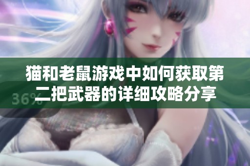 猫和老鼠游戏中如何获取第二把武器的详细攻略分享