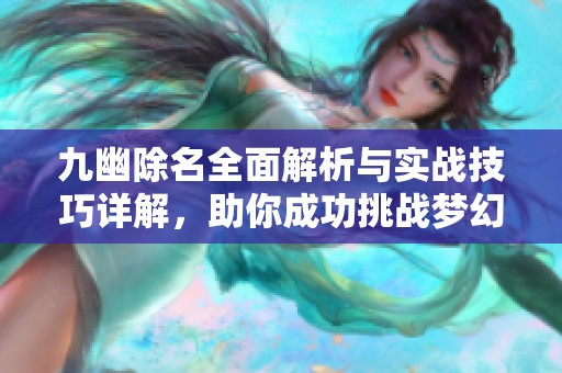九幽除名全面解析与实战技巧详解，助你成功挑战梦幻西游！