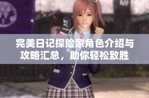 完美日记探险家角色介绍与攻略汇总，助你轻松致胜