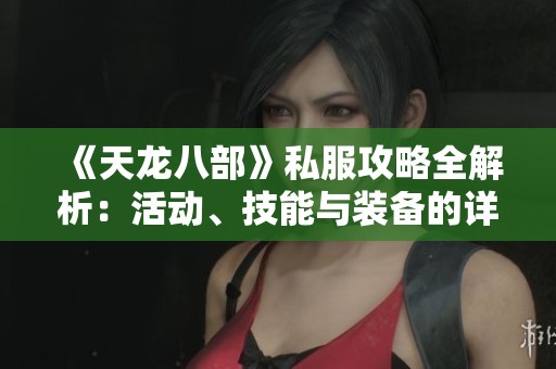 《天龙八部》私服攻略全解析：活动、技能与装备的详细介绍