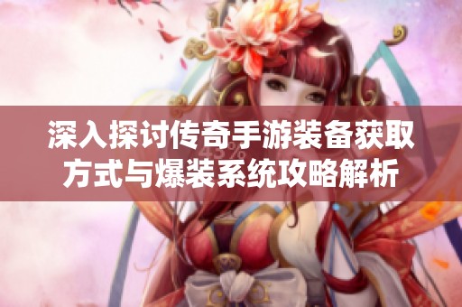 深入探讨传奇手游装备获取方式与爆装系统攻略解析